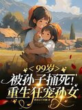 99岁被亲孙捅死：重生狂宠孙女